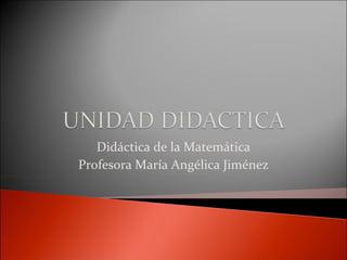 Didáctica de la Matemática Profesora María Angélica Jiménez 