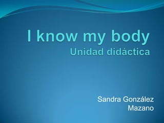 I know my body     Unidad didáctica Sandra González Mazano 