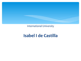 International University


Isabel I de Castilla
 