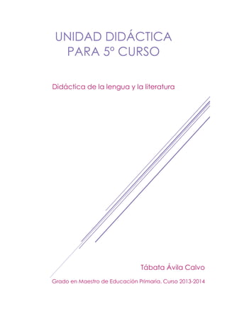 UNIDAD DIDÁCTICA
PARA 5º CURSO
Didáctica de la lengua y la literatura

Tábata Ávila Calvo
Grado en Maestro de Educación Primaria. Curso 2013-2014

 