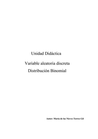 Unidad Didáctica
Variable aleatoria discreta
Distribución Binomial
Autor: María de las Nieves Torres Gil
 