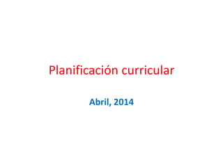Planificación curricular
Abril, 2014
 