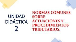 UNIDAD
DIDÁCTICA
2
NORMAS COMUNES
SOBRE
ACTUACIONES Y
PROCEDIMIENTOS
TRIBUTARIOS.
 