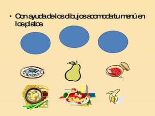 Con ayuda de los dibujos acomoda tu menú en los platos. 