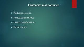 Existencias más comunes
 Productos en curso.
 Productos terminados.
 Productos defectuosos.
 Subproductos.
 