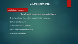 2. Almacenamiento.
Instalaciones interiores
Cumplir con la normativa de seguridad e higiene:
• Evitar los pilares, vigas, tubos, recubrimiento, escalones.
• Señalar los obstáculos.
• Cubrir instalaciones eléctricas.
• Sellar canalizaciones de líquidos.
• Suelos antideslizantes.
 