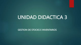 UNIDAD DIDACTICA 3
GESTION DE STOCKS E INVENTARIOS
 