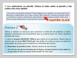 17 
Y para seleccionar un párrafo: Coloca el ratón sobre el párrafo y haz 
cuatro clics muy rápidos. 
 