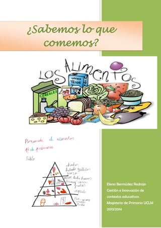 ¿Sabemos lo que
comemos?

Elena Bermúdez Redrajo
Gestión e Innovación de
contextos educativos
Magisterio de Primaria UCLM
2013/2014

 