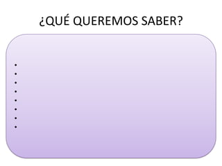 ¿QUÉ QUEREMOS SABER?
