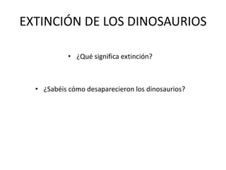 EXTINCIÓN DE LOS DINOSAURIOS¿Qué significa extinción?¿Sabéis cómo desaparecieron los dinosaurios?