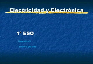 Electricidad y ElectrónicaElectricidad y Electrónica
1º ESO
Diapositiva 5
Enlace a una web
 