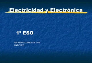 Electricidad y ElectrónicaElectricidad y Electrónica
1º ESO
IES MIRAFLORES DE LOS
ÁNGELES
 