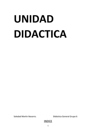UNIDAD
DIDACTICA
Soledad Martín Navarro. Didáctica General Grupo 6
INDICE
1
 