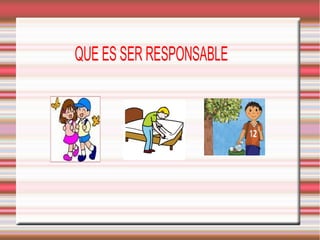 QUE ES SER RESPONSABLE

 