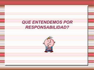 QUE ENTENDEMOS POR
RESPONSABILIDAD?

 