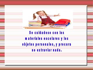 S e c u id a d o s o c o n lo s
m a t e r ia le s e s c o la r e s y lo s
o b je to s p e r s o n a le s , y p r o c u r a
n o e x tr a v ia r n a d a .

 