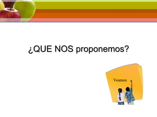 ¿QUE NOS proponemos?
Veamos …
01
Veamos
 