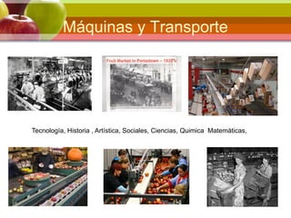 Máquinas y Transporte
Tecnología, Historia , Artística, Sociales, Ciencias, Quimica Matemáticas,
 