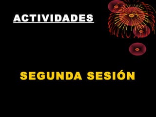 ACTIVIDADES
SEGUNDA SESIÓN
 