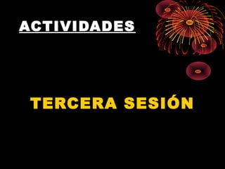 ACTIVIDADES
TERCERA SESIÓN
 