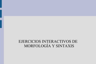 EJERCICIOS INTERACTIVOS DE
MORFOLOGÍA Y SINTAXIS
 