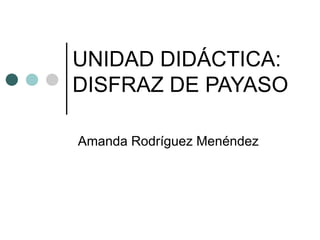 UNIDAD DIDÁCTICA: DISFRAZ DE PAYASO Amanda Rodríguez Menéndez 