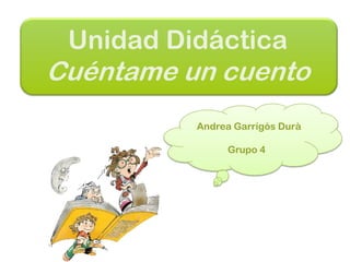 Unidad Didáctica

Cuéntame un cuento
Andrea Garrigós Durà
Grupo 4

 
