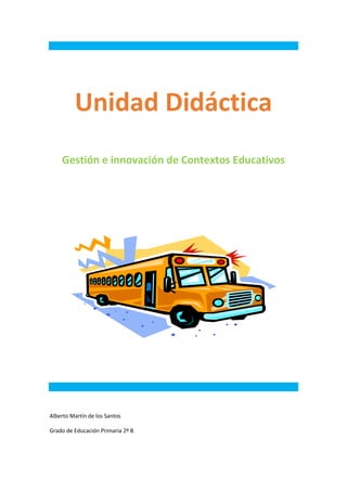 Unidad Didáctica
Gestión e innovación de Contextos Educativos

Alberto Martín de los Santos
Grado de Educación Primaria 2º B

 