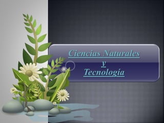Ciencias Naturales
y
Tecnología
 