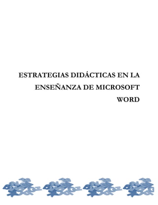 ESTRATEGIAS DIDÁCTICAS EN LA
ENSEÑANZA DE MICROSOFT
WORD
 
