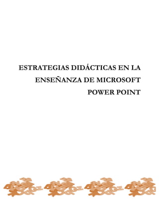 ESTRATEGIAS DIDÁCTICAS EN LA
ENSEÑANZA DE MICROSOFT
POWER POINT
 