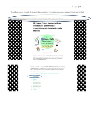 P a g e | 41
Seguidamente un ejemplo de las pantallas visualizará el estudiante durante la ejecución de la actividad.
 