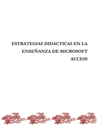 ESTRATEGIAS DIDÁCTICAS EN LA
ENSEÑANZA DE MICROSOFT
ACCESS
 