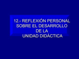 12.- REFLEXIÓN PERSONAL  SOBRE EL DESARROLLO  DE LA  UNIDAD DIDÁCTICA 