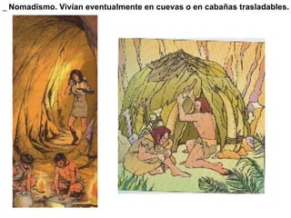 _  Nomadísmo. Vivían eventualmente en cuevas o en cabañas trasladables. 