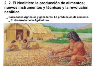 2. 2. El Neolítico: la producción de alimentos; nuevos instrumentos y técnicas y la revolución neolítica. _ Sociedades Agrícolas y ganaderas. La producción de alimento. _ El desarrollo de la Agricultura. 