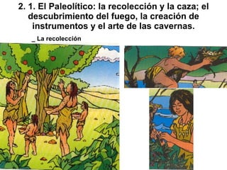 2. 1. El Paleolítico: la recolección y la caza; el descubrimiento del fuego, la creación de instrumentos y el arte de las ...