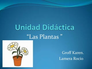 “Las Plantas ”

             Groff Karen.
            Lamera Rocío.
 
