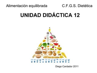 UNIDAD DIDÁCTICA 12 Alimentación equilibrada  C.F.G.S. Dietética Diego Cardador 2011 
