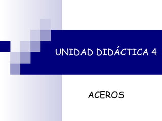 UNIDAD DIDÁCTICA 4
ACEROS
 