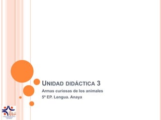 UNIDAD DIDÁCTICA 3
Armas curiosas de los animales
5º EP. Lengua. Anaya
 