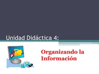 Unidad Didáctica 4:

            Organizando la
            Información
 