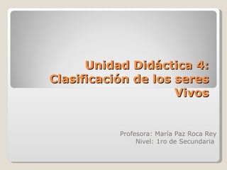 Unidad Didáctica 4: Clasificación de los seres Vivos Profesora: María Paz Roca Rey Nivel: 1ro de Secundaria  