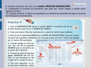 8. Cuando termines, haz clic en el botón INICIAR GRABACIÓN. 
9. Comenzará el proceso de grabación que pasa por varias etapas y puede durar 
algunos minutos. 
10. Cuando termine, el disco se expulsará y la ventana te advertirá de que el proceso 
ha finalizado correctamente. 
 