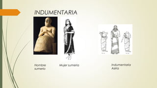INDUMENTARIA
Hombre
sumerio
Mujer sumeria Indumentaria
Asiria
 
