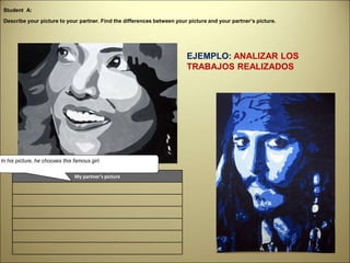 My partner’s picture
Student A:
In his picture, he chooses this famous girl.
Describe your picture to your partner. Find the differences between your picture and your partner’s picture.
EJEMPLO: ANALIZAR LOS
TRABAJOS REALIZADOS
 
