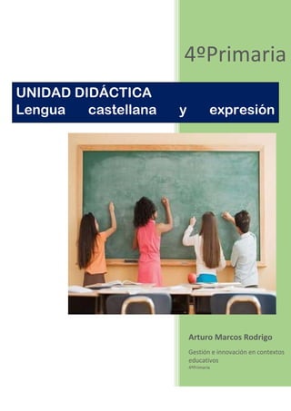 4ºPrimaria
UNIDAD DIDÁCTICA
Lengua
castellana
artística

y

expresión

Arturo Marcos Rodrigo
Gestión e innovación en contextos
educativos
4ºPrimaria

 