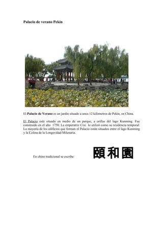 Palacio de verano Pekín
El Palacio de Verano es un jardín situado a unos 12 kilómetros de Pekín, en China.
El Palacio está...