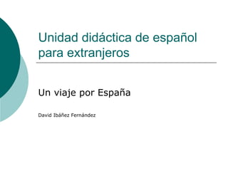 Unidad didáctica de español
para extranjeros
Un viaje por España
David Ibáñez Fernández
 